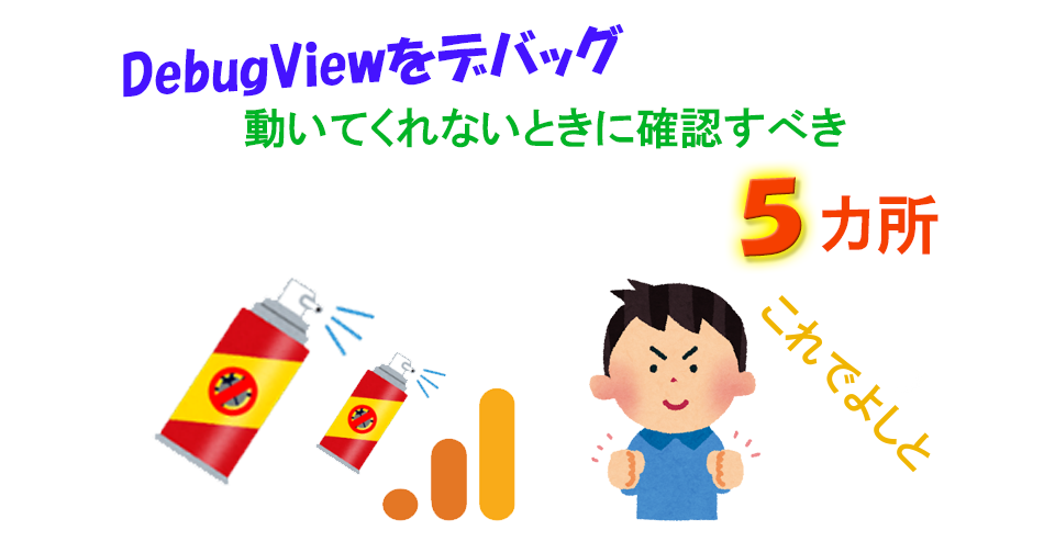 GA4：DebugViewをデバッグしてみた件｜DebugViewが動かない場合確認すべき５カ所