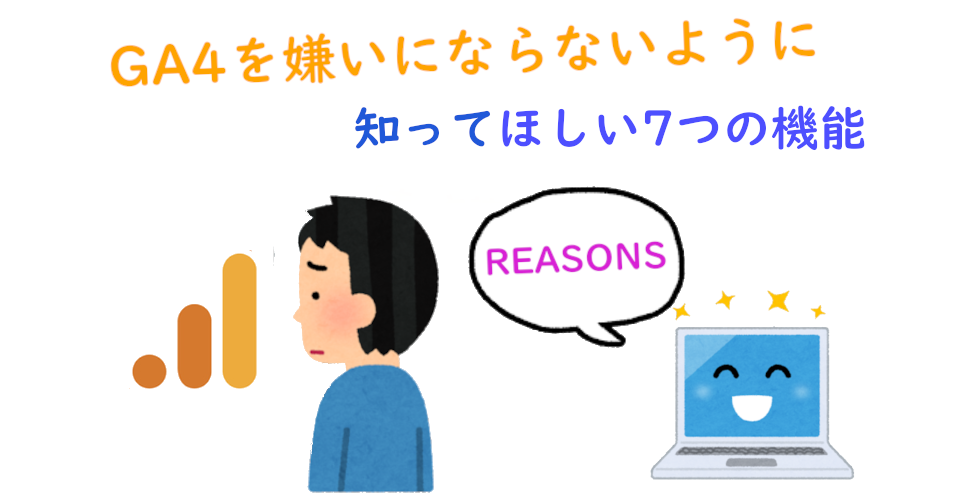 GA4：7つの理由、嫌いにならないようにしてもらいたい｜これからはGA4の時代