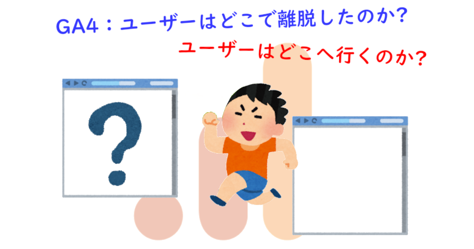 GA4：ユーザーはどこで離脱したのか、ユーザーはどこへ行くのか